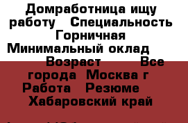 Домработница ищу работу › Специальность ­ Горничная › Минимальный оклад ­ 45 000 › Возраст ­ 45 - Все города, Москва г. Работа » Резюме   . Хабаровский край